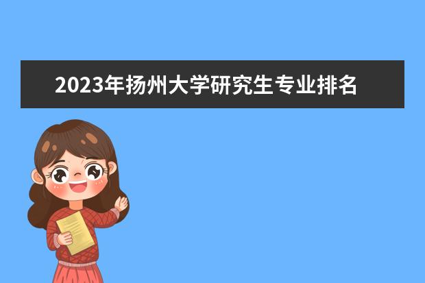 2023年扬州大学研究生专业排名 什么考研专业好考