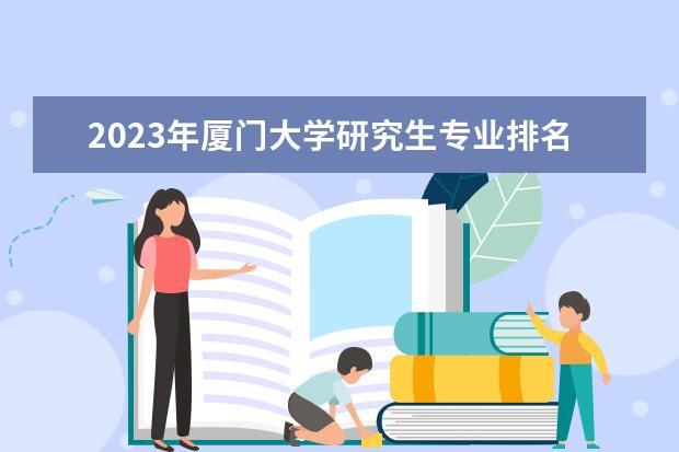 2023年厦门大学研究生专业排名 什么考研专业好考