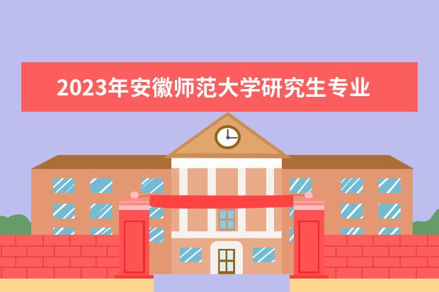 2023年安徽师范大学研究生专业排名 什么考研专业好考