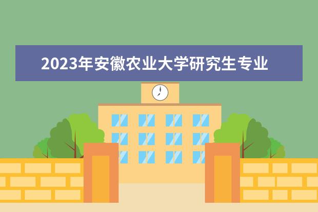 2023年安徽农业大学研究生专业排名 什么考研专业好考