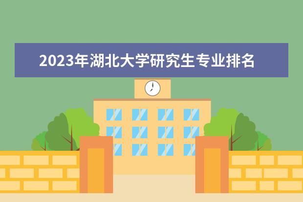 2023年湖北大学研究生专业排名 什么考研专业好考