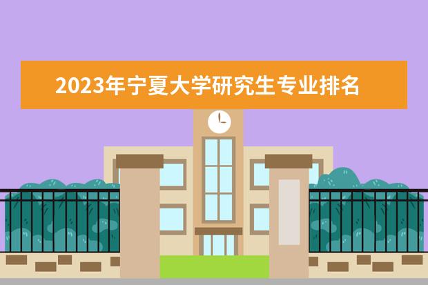 2023年宁夏大学研究生专业排名 什么考研专业好考