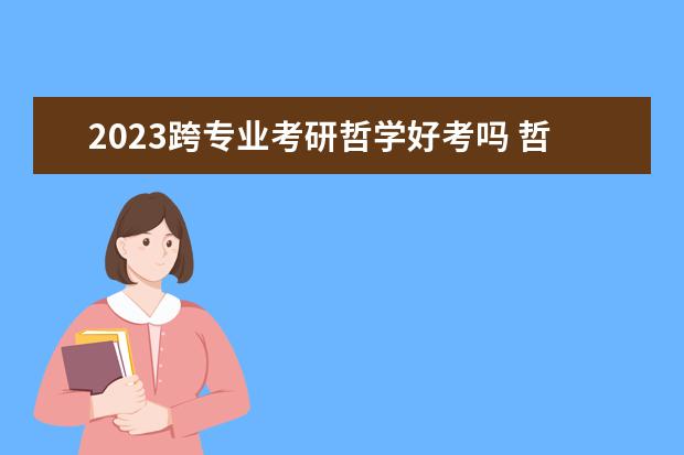 2023跨专业考研哲学好考吗 哲学考研考什么