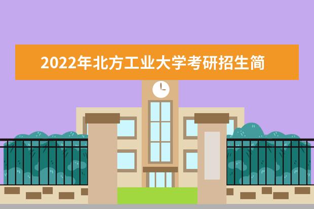 2022年北方工业大学考研招生简章 招生条件及联系方式