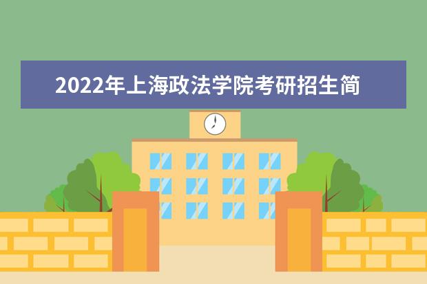 2022年上海政法学院考研招生简章 招生条件及联系方式