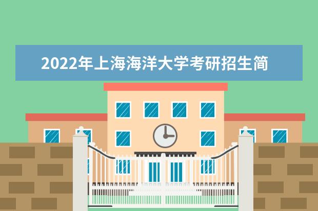 2022年上海海洋大学考研招生简章 招生条件及联系方式