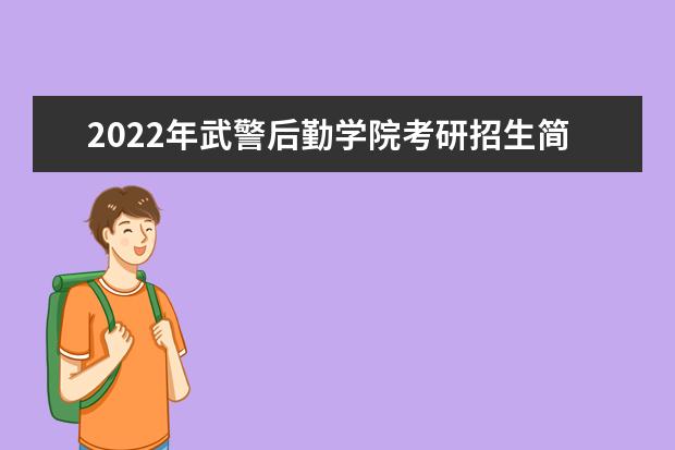 2022年武警后勤学院考研招生简章 招生条件及联系方式