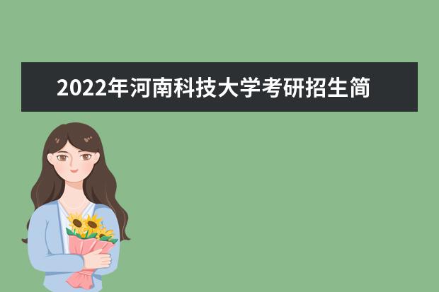 2022年河南科技大学考研招生简章 招生条件及联系方式