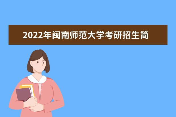 2022年闽南师范大学考研招生简章 招生条件及联系方式