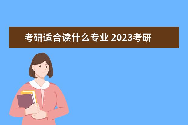 考研适合读什么专业 2023考研容易考的专业有什么