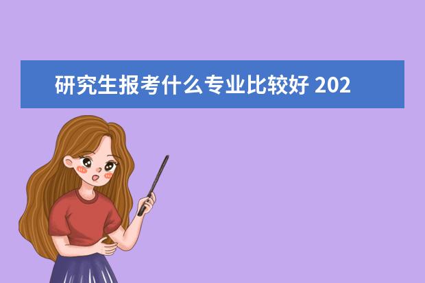研究生报考什么专业比较好 2023什么专业比较好考研