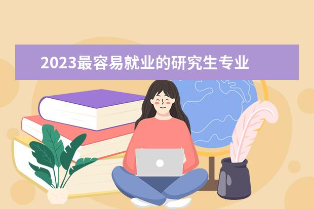 2023最容易就业的研究生专业 就业前景好的专业有什么