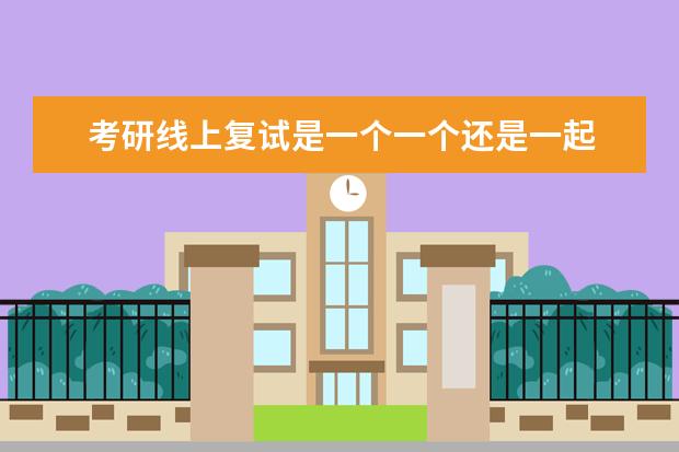 考研线上复试是一个一个还是一起 线上复试怎么考