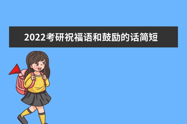 2022考研祝福语和鼓励的话简短 祝考研成功的佳句