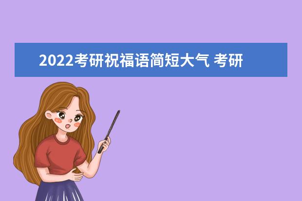 2022考研祝福语简短大气 考研祝福语和鼓励的话