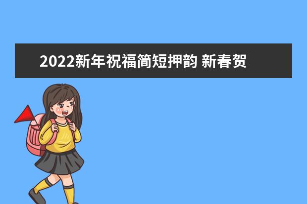 2022新年祝福简短押韵 新春贺词文案
