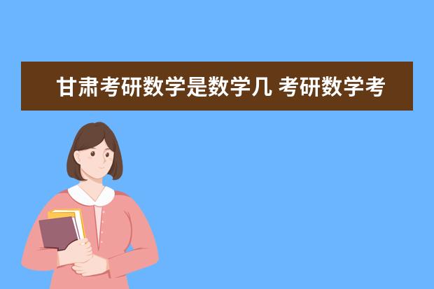 甘肃考研数学是数学几 考研数学考试内容