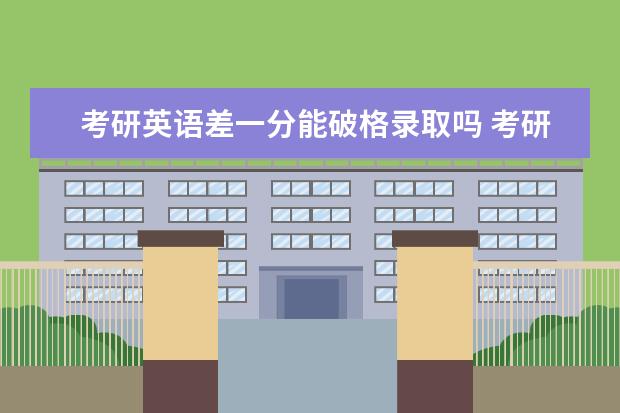 考研英语差一分能破格录取吗 考研没过国家线可以录取吗