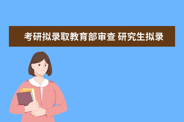 考研拟录取教育部审查 研究生拟录取就算考上研了吗