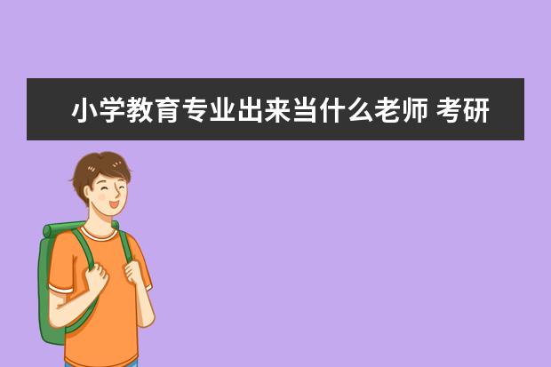 小学教育专业出来当什么老师 考研方向有什么