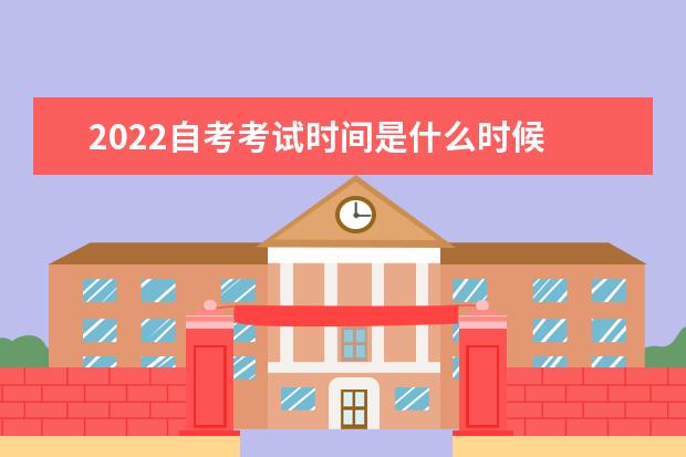 2022自考考试时间是什么时候 成绩多久出来