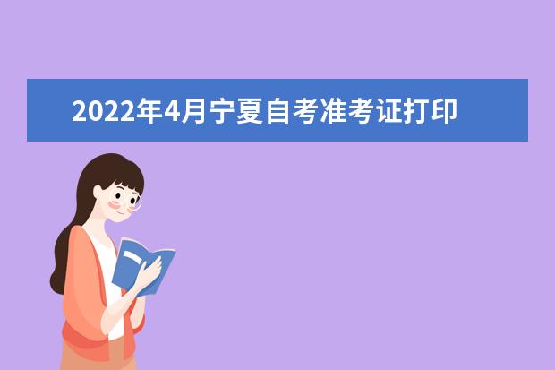 2022年4月宁夏自考准考证打印时间是什么时候