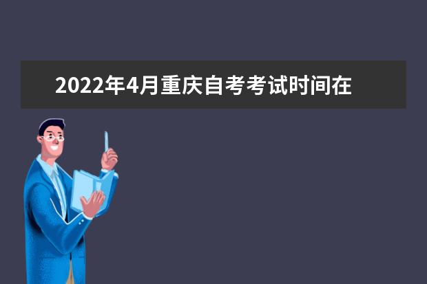 2022年4月重庆自考考试时间在什么时候