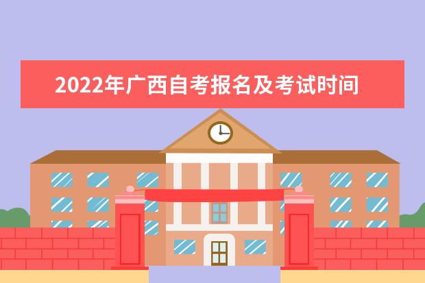 2022年广西自考报名及考试时间分别是什么时候