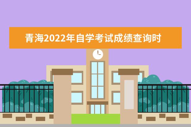 青海2022年自学考试成绩查询时间及入口