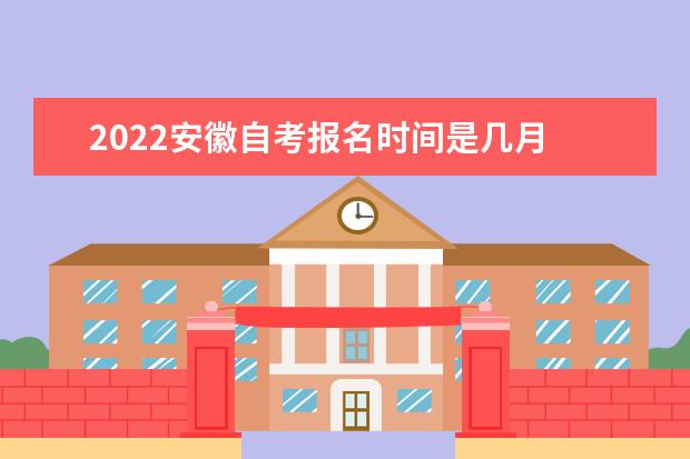 2022安徽自考报名时间是几月 考试时间安排