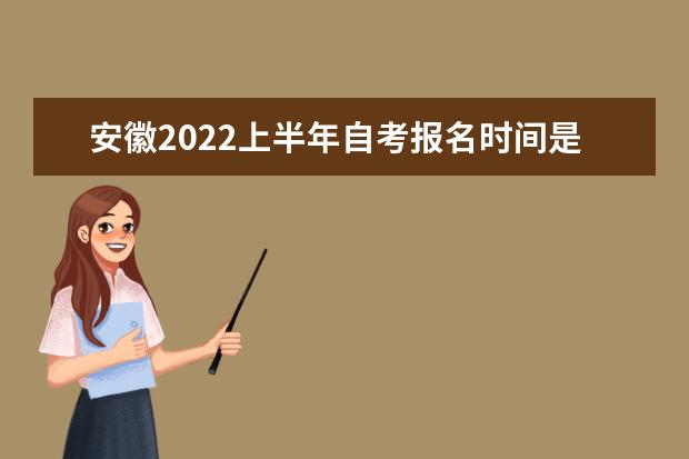 安徽2022上半年自考报名时间是什么时候
