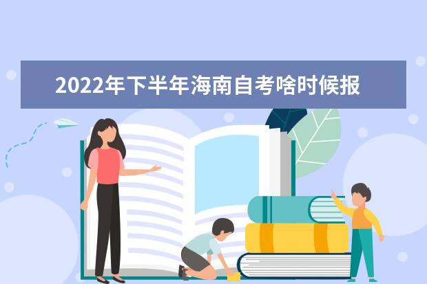 2022年下半年海南自考啥时候报名