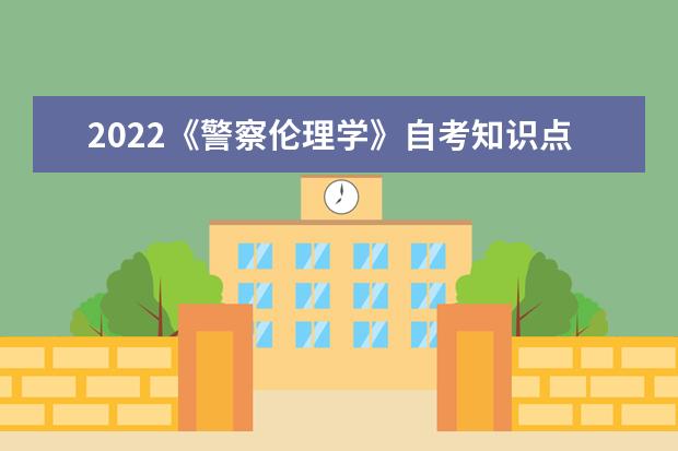 2022《警察伦理学》自考知识点笔记梳理