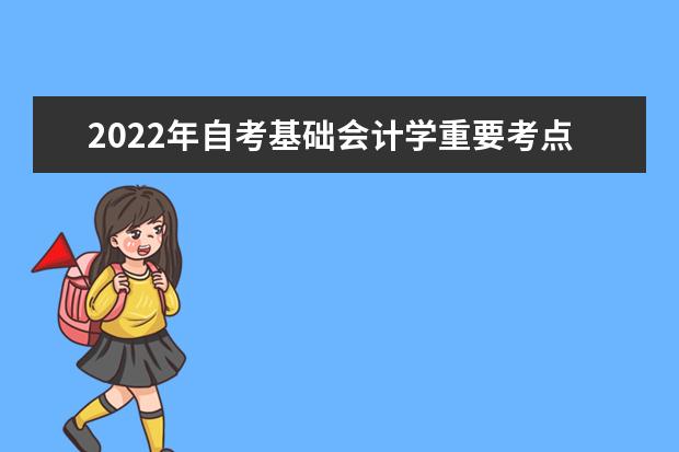 2022年自考基础会计学重要考点总结