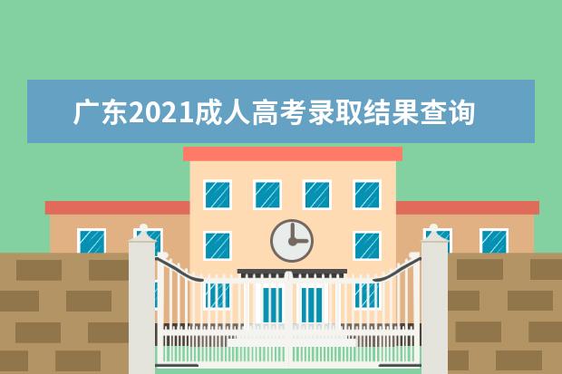广东2021成人高考录取结果查询时间及系统入口