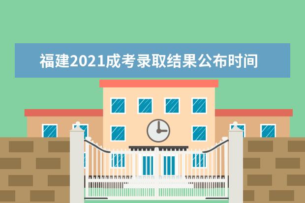 福建2021成考录取结果公布时间已定 查询系统入口