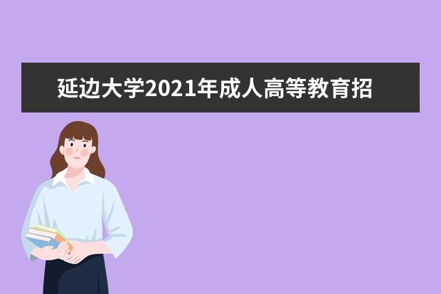 延边大学2021年成人高等教育招生简章
