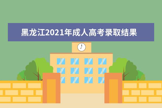 黑龙江2021年成人高考录取结果查询入口在哪