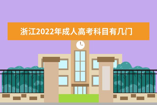 浙江2022年成人高考科目有几门 满分是多少