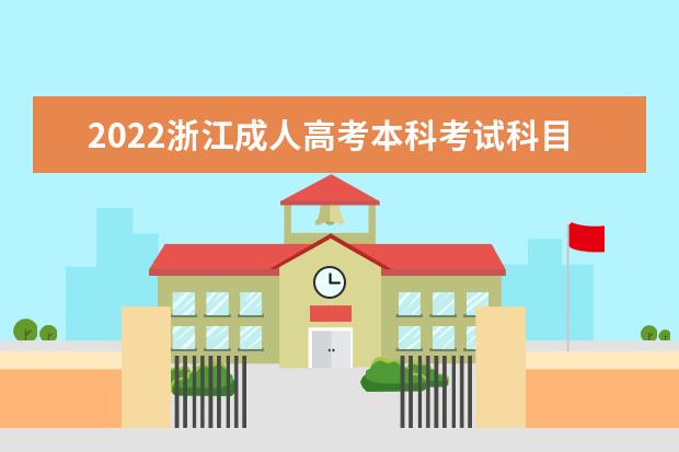 2022浙江成人高考本科考试科目有哪些