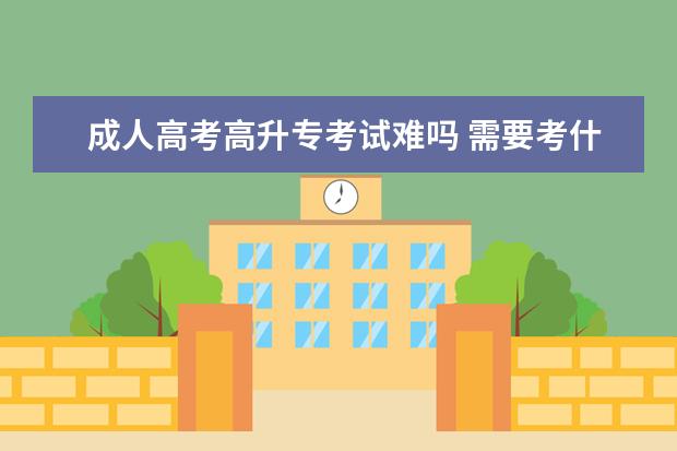 成人高考高升专考试难吗 需要考什么科目