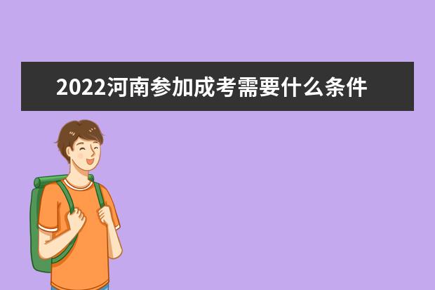 2022河南参加成考需要什么条件 基本要求有哪些