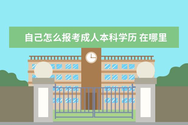 自己怎么报考成人本科学历 在哪里报