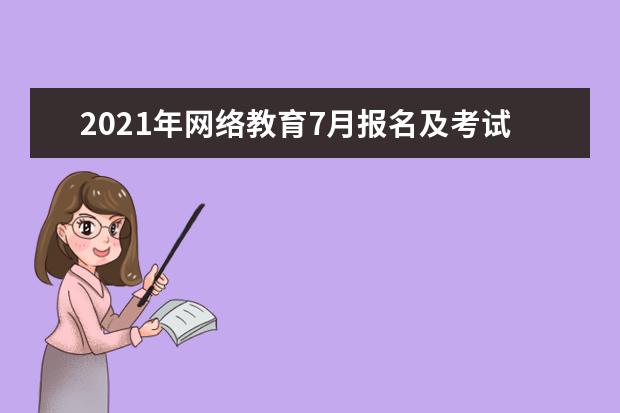 2021年网络教育7月报名及考试时间是什么时候