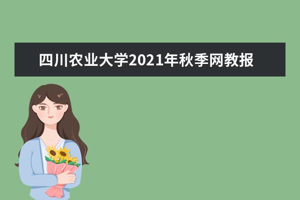 四川农业大学2021年秋季网教报名截止时间是哪天