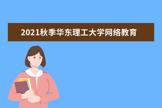 2021秋季华东理工大学网络教育报名截止时间是什么时候