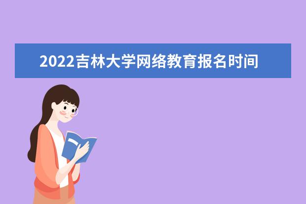 2022吉林大学网络教育报名时间及招生专业