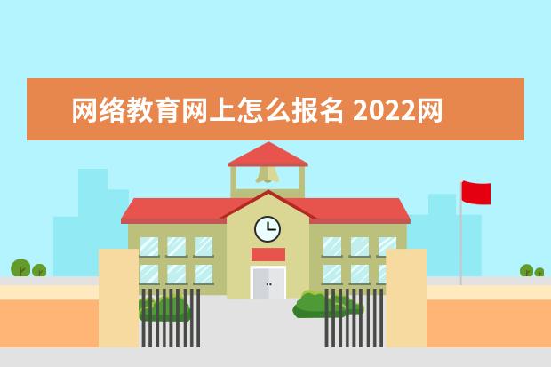 网络教育网上怎么报名 2022网教报考时间安排