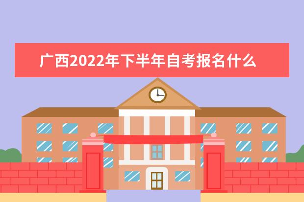 广西2022年下半年自考报名什么时候开始
