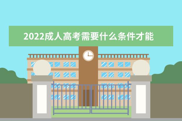 2022成人高考需要什么条件才能去读